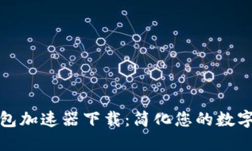 小狐狸钱包加速器下载:简化您的数字资产管理