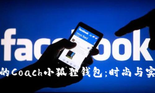 如何选择合适的Coach小狐狸钱包:时尚与实用的完美结合