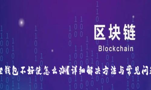 小狐狸钱包不好使怎么办？详细解决方法与常见问题分析
