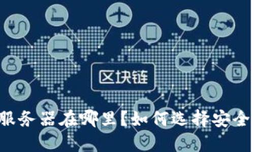 以太坊钱包服务器在哪里?如何选择安全可靠的钱包?