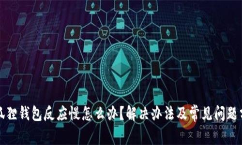 小狐狸钱包反应慢怎么办?解决办法及常见问题分析