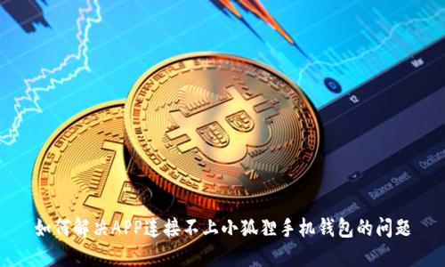 如何解决APP连接不上小狐狸手机钱包的问题