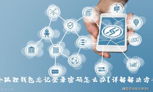 小狐狸钱包忘记登录密码怎么办?详解解决方案