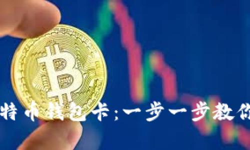 如何拥有比特币钱包卡：一步一步教你获取和使用