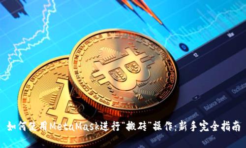 如何使用MetaMask进行“搬砖”操作：新手完全指南
