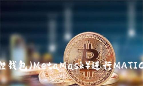 如何使用小狐狸钱包(MetaMask)进行MATIC(Polygon)交易