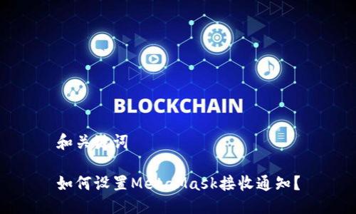 和关键词
如何设置MetaMask接收通知?
