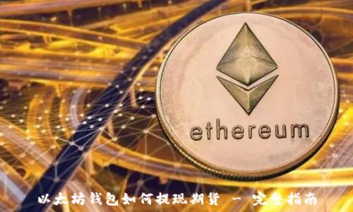 以太坊钱包如何提现期货 - 完整指南