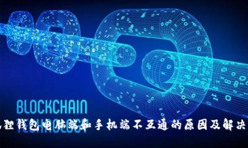 小狐狸钱包电脑端和手机端不互通的原因及解决方案
