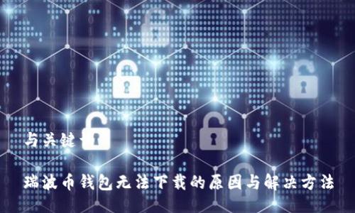 与关键词

瑞波币钱包无法下载的原因与解决方法