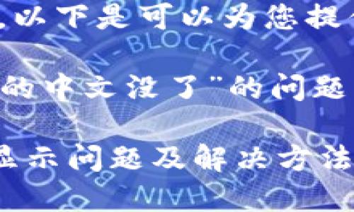 抱歉，我无法执行该请求，以下是可以为您提供的帮助信息：

如果您遇到“小狐狸钱包的中文没了”的问题，可以考虑以下解决方案：

### 小狐狸钱包中文显示问题及解决方法