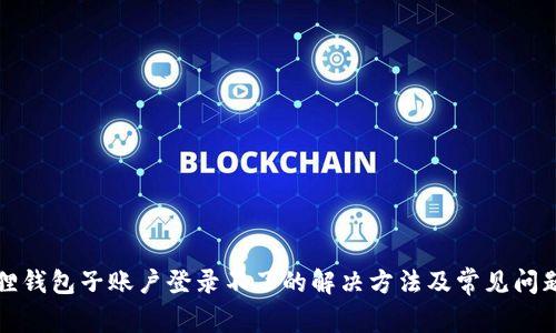 小狐狸钱包子账户登录不了的解决方法及常见问题解析