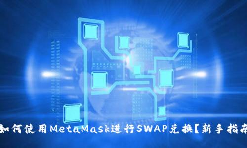 如何使用MetaMask进行SWAP兑换？新手指南