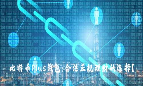 比特币Plus钱包:合法正规理财的选择?