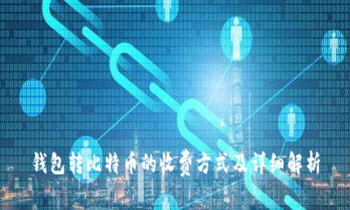 钱包转比特币的收费方式及详细解析