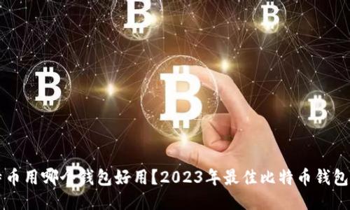 比特币用哪个钱包好用?2023年最佳比特币钱包推荐