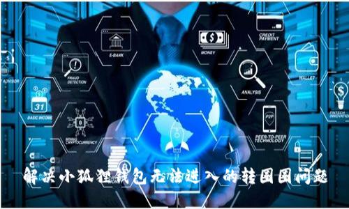 解决小狐狸钱包无法进入的转圈圈问题