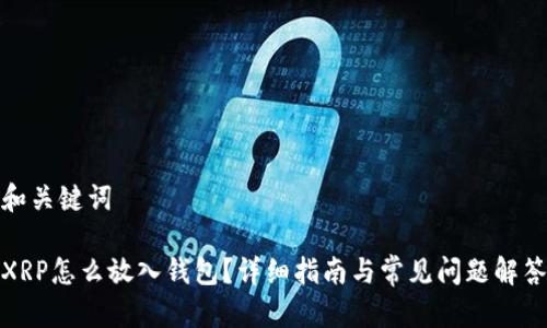 和关键词

XRP怎么放入钱包？详细指南与常见问题解答