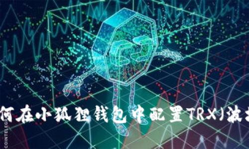 如何在小狐狸钱包中配置TRX(波场)