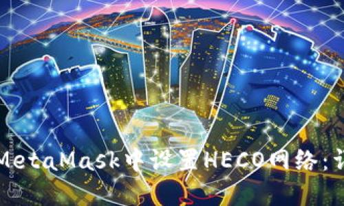 如何在MetaMask中设置HECO网络:详细指南