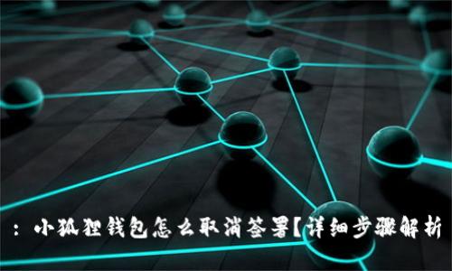 : 小狐狸钱包怎么取消签署?详细步骤解析