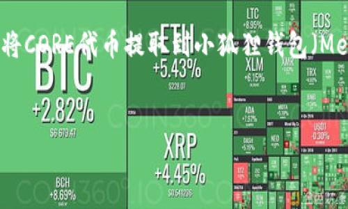 注意事项：以下内容是关于如何将CORE代币提取到小狐狸钱包（MetaMask）中的详细信息和指南。


如何将CORE提取到小狐狸钱包
