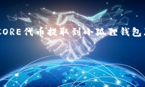 注意事项：以下内容是关于如何将CORE代币提取到小狐狸钱包（MetaMask）中的详细信息和指南。


如何将CORE提取到小狐狸钱包