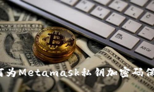 如何为Metamask私钥加密码保护?