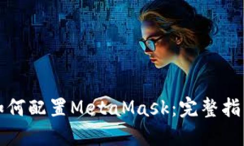 如何配置MetaMask：完整指南