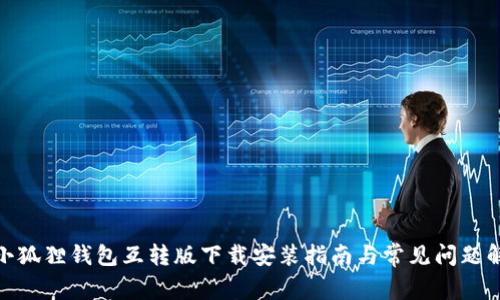 : 小狐狸钱包互转版下载安装指南与常见问题解答