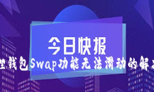 小狐狸钱包Swap功能无法滑动的解决办法