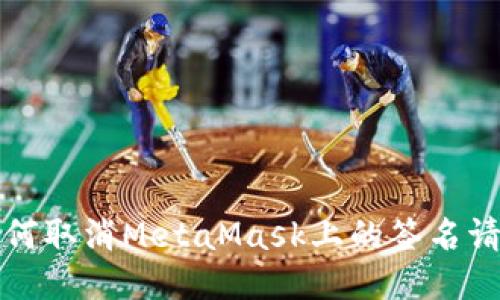 如何取消MetaMask上的签名请求?