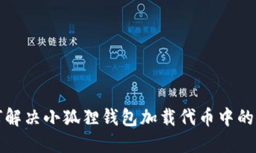 如何解决小狐狸钱包加载代币中的问题