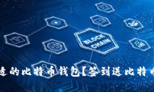 如何选择合适的比特币钱包?签到送比特币的机会介绍