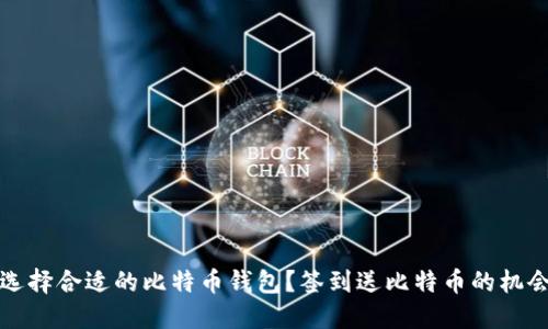 如何选择合适的比特币钱包?签到送比特币的机会介绍