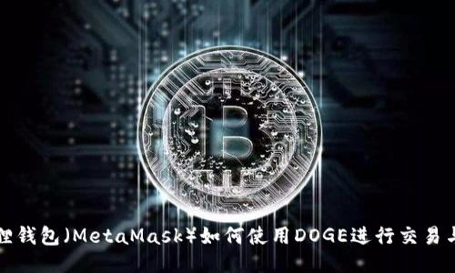 小狐狸钱包(MetaMask)如何使用DOGE进行交易与管理
