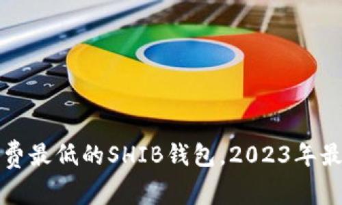 选择手续费最低的SHIB钱包,2023年最优选指南