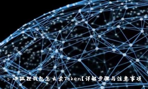 : 小狐狸钱包怎么卖Token?详解步骤与注意事项