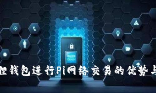 使用小狐狸钱包进行Pi网络交易的优势与注意事项