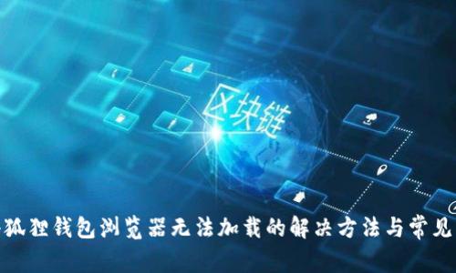 : 小狐狸钱包浏览器无法加载的解决方法与常见问题
