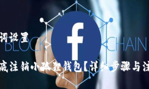 和关键词设置
如何彻底注销小狐狸钱包?详细步骤与注意事项