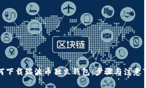 如何下载瑞波币独立钱包:步骤与注意事项