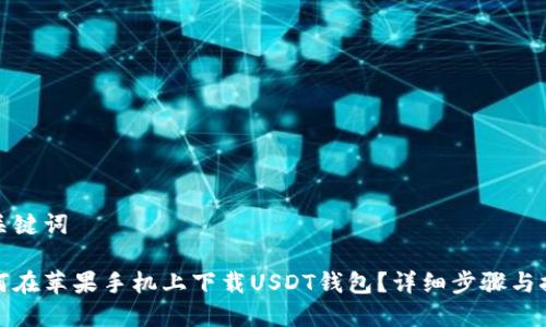 和关键词

如何在苹果手机上下载USDT钱包？详细步骤与推荐