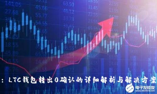 : LTC钱包转出0确认的详细解析与解决方案