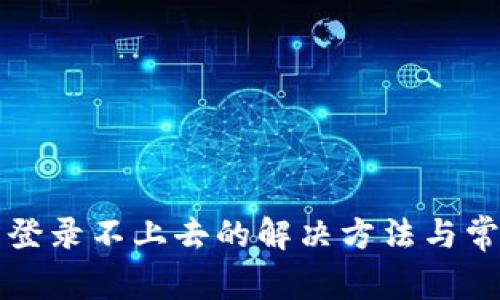 小狐狸钱包登录不上去的解决方法与常见问题解析