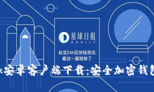 和关键词
MetaMask安卓客户端下载:安全加密钱包一步到位
