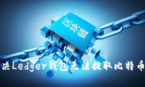 如何解决Ledger钱包无法提取比特币的问题