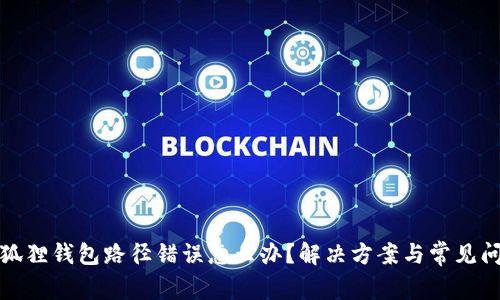 小狐狸钱包路径错误怎么办？解决方案与常见问题