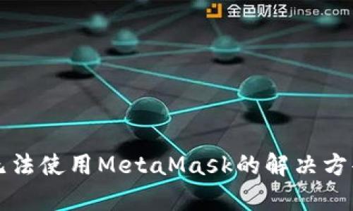 谷歌浏览器无法使用MetaMask的解决方案与原因分析