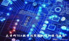  火币网TRX提币到钱包的详